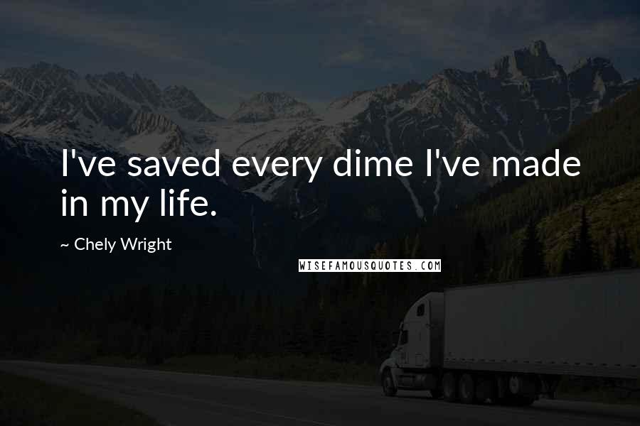 Chely Wright Quotes: I've saved every dime I've made in my life.