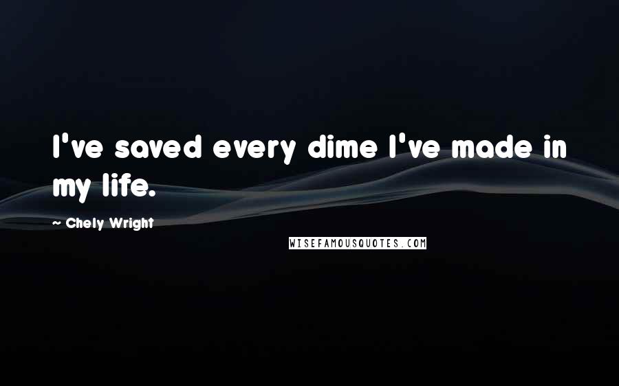 Chely Wright Quotes: I've saved every dime I've made in my life.