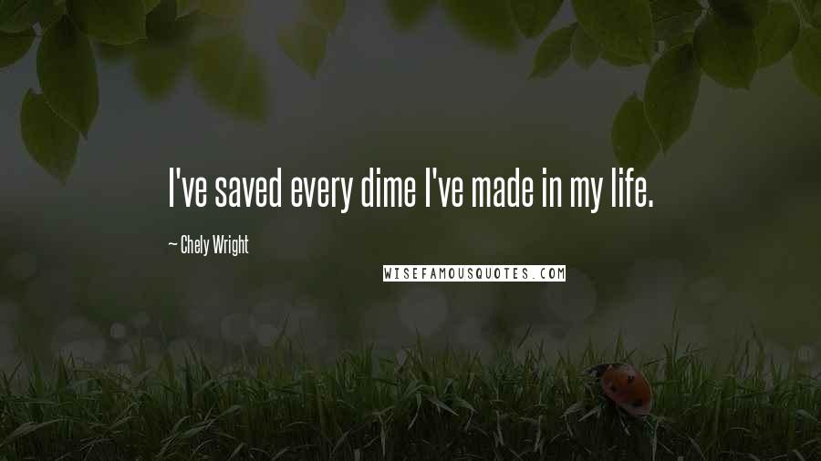 Chely Wright Quotes: I've saved every dime I've made in my life.
