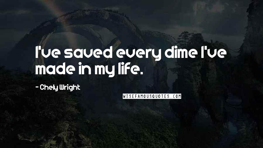 Chely Wright Quotes: I've saved every dime I've made in my life.