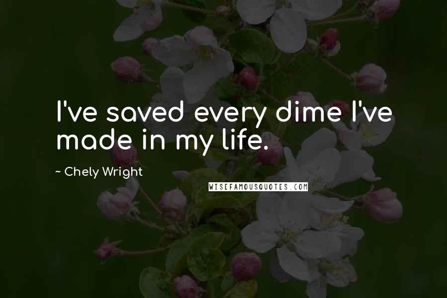 Chely Wright Quotes: I've saved every dime I've made in my life.