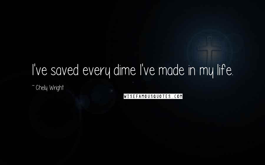 Chely Wright Quotes: I've saved every dime I've made in my life.