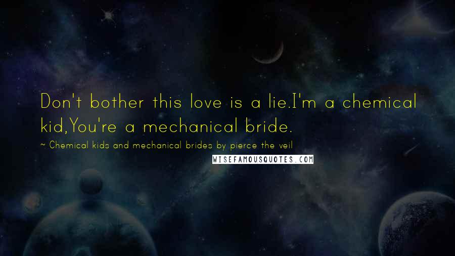 Chemical Kids And Mechanical Brides By Pierce The Veil Quotes: Don't bother this love is a lie.I'm a chemical kid,You're a mechanical bride.