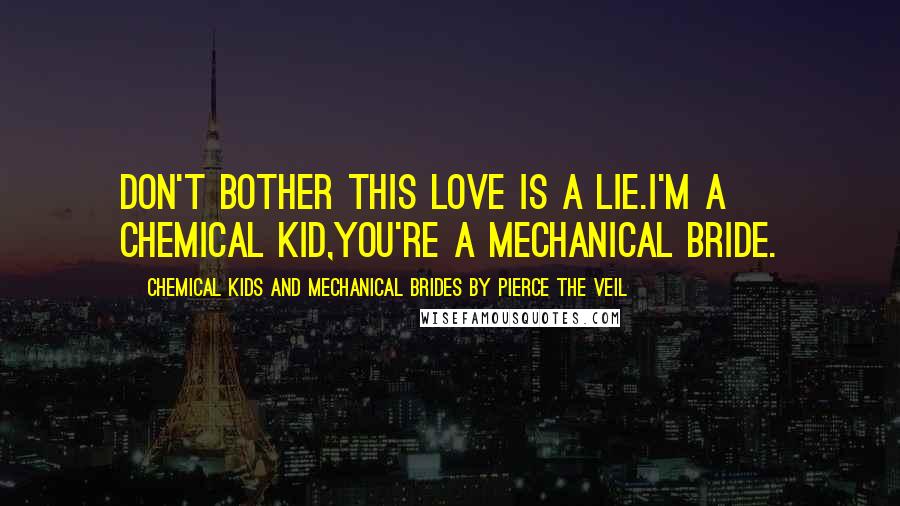 Chemical Kids And Mechanical Brides By Pierce The Veil Quotes: Don't bother this love is a lie.I'm a chemical kid,You're a mechanical bride.