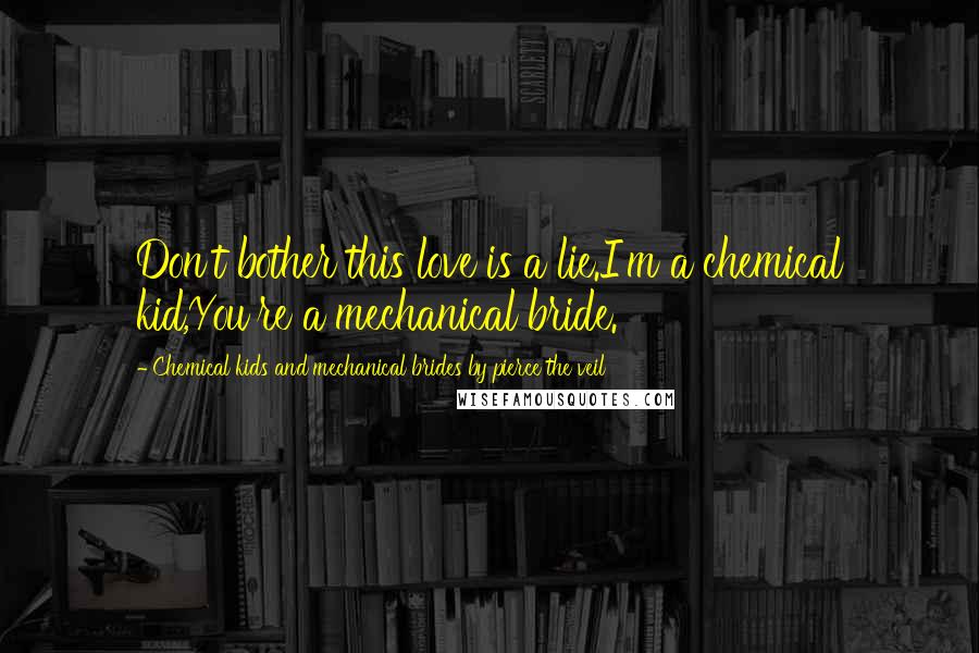 Chemical Kids And Mechanical Brides By Pierce The Veil Quotes: Don't bother this love is a lie.I'm a chemical kid,You're a mechanical bride.
