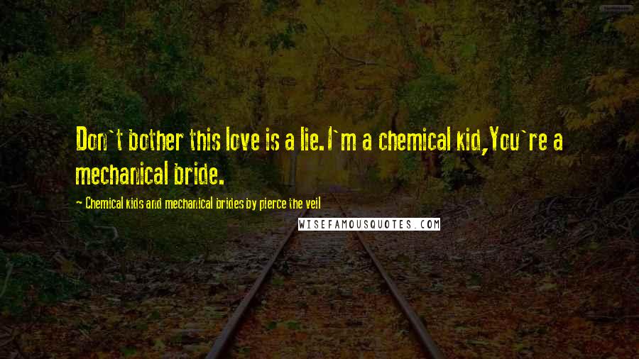 Chemical Kids And Mechanical Brides By Pierce The Veil Quotes: Don't bother this love is a lie.I'm a chemical kid,You're a mechanical bride.