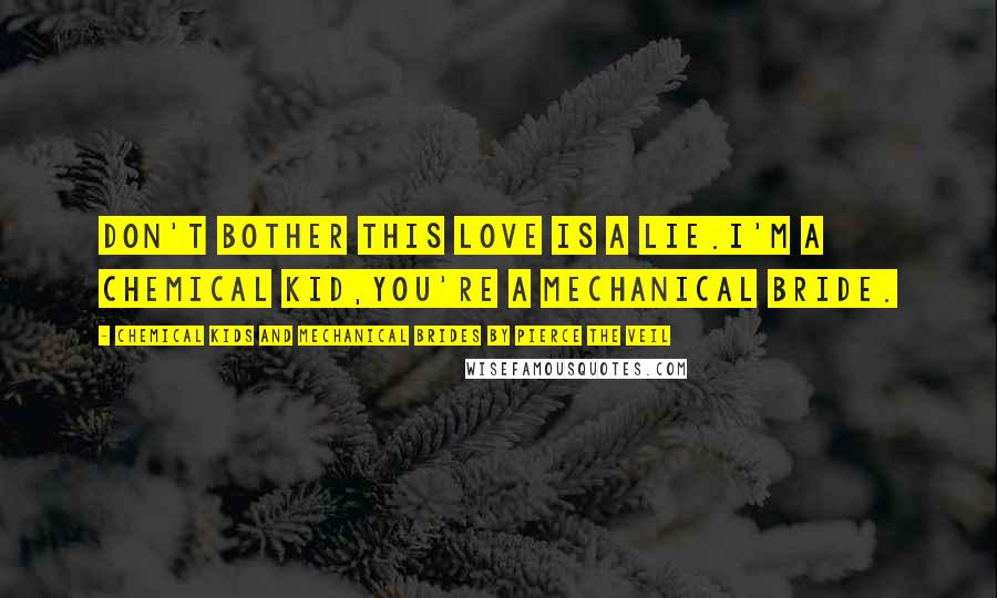 Chemical Kids And Mechanical Brides By Pierce The Veil Quotes: Don't bother this love is a lie.I'm a chemical kid,You're a mechanical bride.