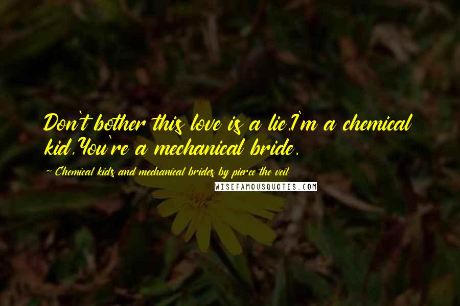 Chemical Kids And Mechanical Brides By Pierce The Veil Quotes: Don't bother this love is a lie.I'm a chemical kid,You're a mechanical bride.
