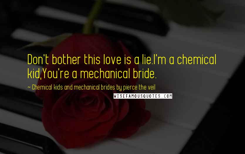 Chemical Kids And Mechanical Brides By Pierce The Veil Quotes: Don't bother this love is a lie.I'm a chemical kid,You're a mechanical bride.