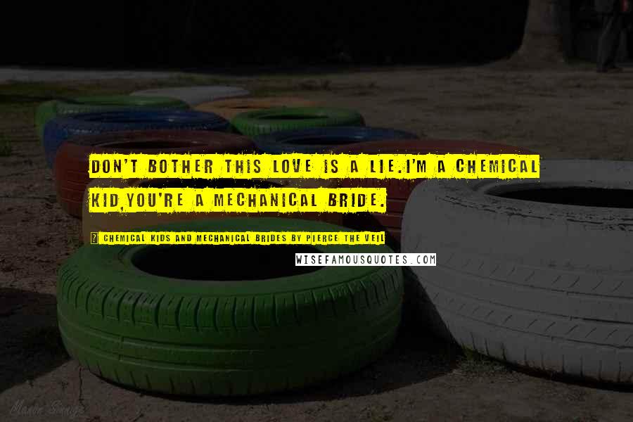 Chemical Kids And Mechanical Brides By Pierce The Veil Quotes: Don't bother this love is a lie.I'm a chemical kid,You're a mechanical bride.