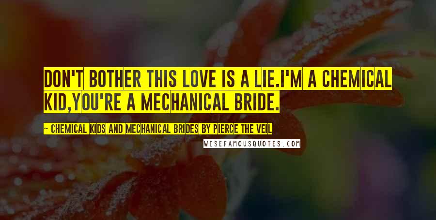 Chemical Kids And Mechanical Brides By Pierce The Veil Quotes: Don't bother this love is a lie.I'm a chemical kid,You're a mechanical bride.