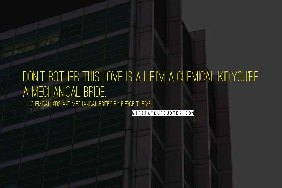 Chemical Kids And Mechanical Brides By Pierce The Veil Quotes: Don't bother this love is a lie.I'm a chemical kid,You're a mechanical bride.