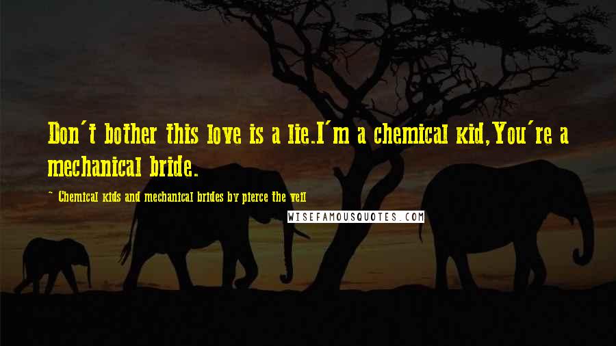 Chemical Kids And Mechanical Brides By Pierce The Veil Quotes: Don't bother this love is a lie.I'm a chemical kid,You're a mechanical bride.