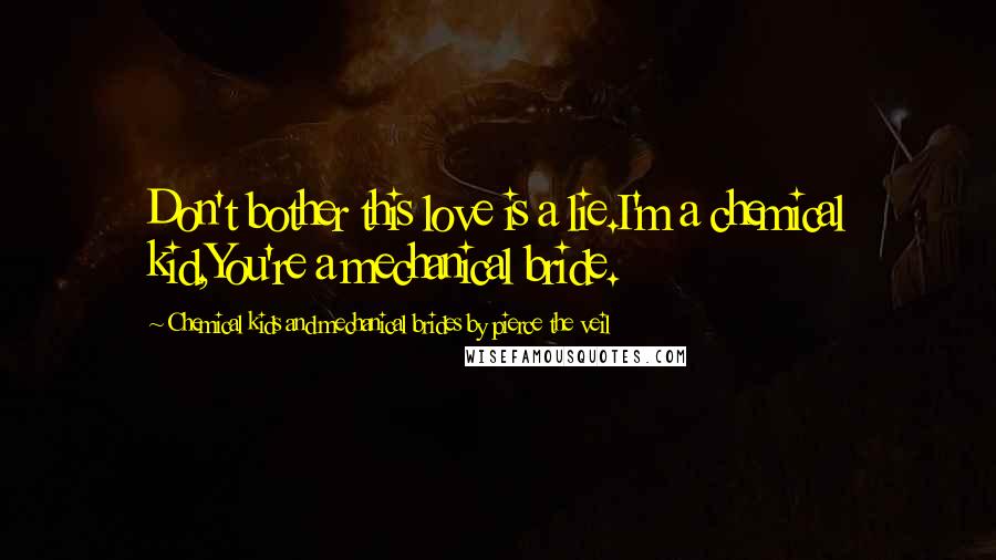 Chemical Kids And Mechanical Brides By Pierce The Veil Quotes: Don't bother this love is a lie.I'm a chemical kid,You're a mechanical bride.