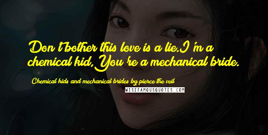 Chemical Kids And Mechanical Brides By Pierce The Veil Quotes: Don't bother this love is a lie.I'm a chemical kid,You're a mechanical bride.