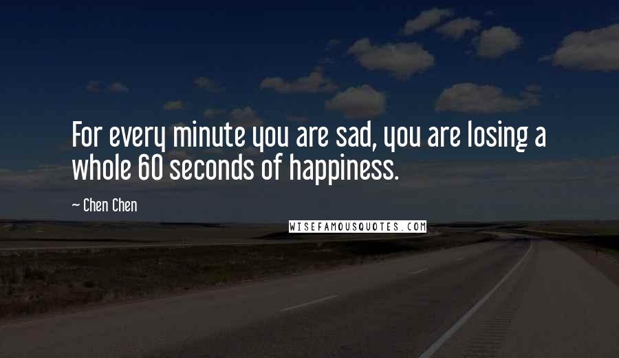 Chen Chen Quotes: For every minute you are sad, you are losing a whole 60 seconds of happiness.