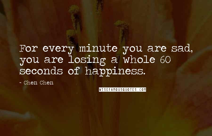 Chen Chen Quotes: For every minute you are sad, you are losing a whole 60 seconds of happiness.
