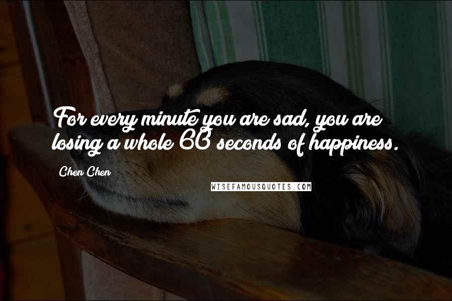 Chen Chen Quotes: For every minute you are sad, you are losing a whole 60 seconds of happiness.