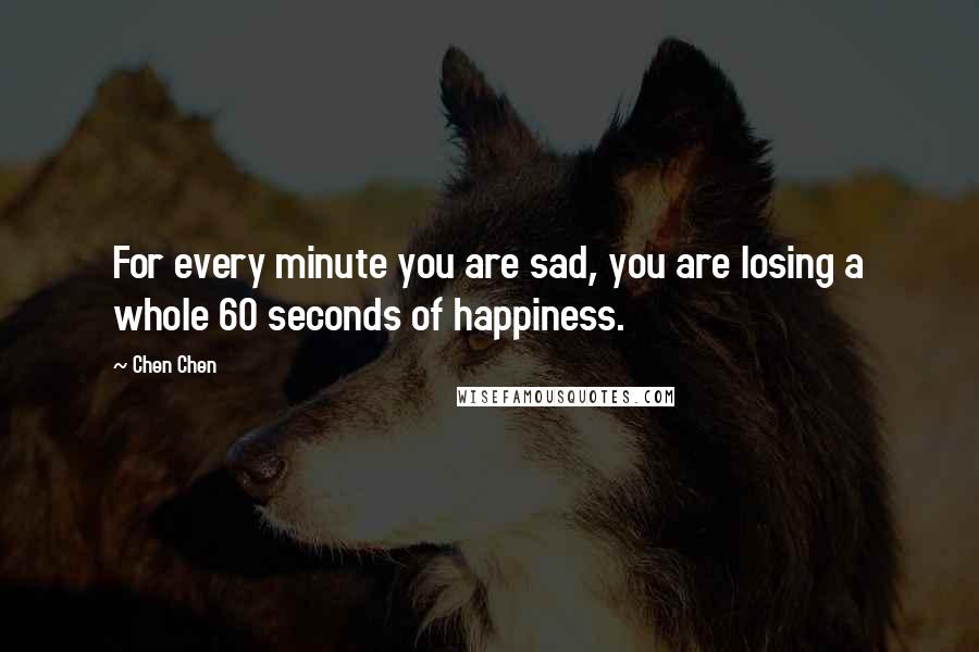 Chen Chen Quotes: For every minute you are sad, you are losing a whole 60 seconds of happiness.