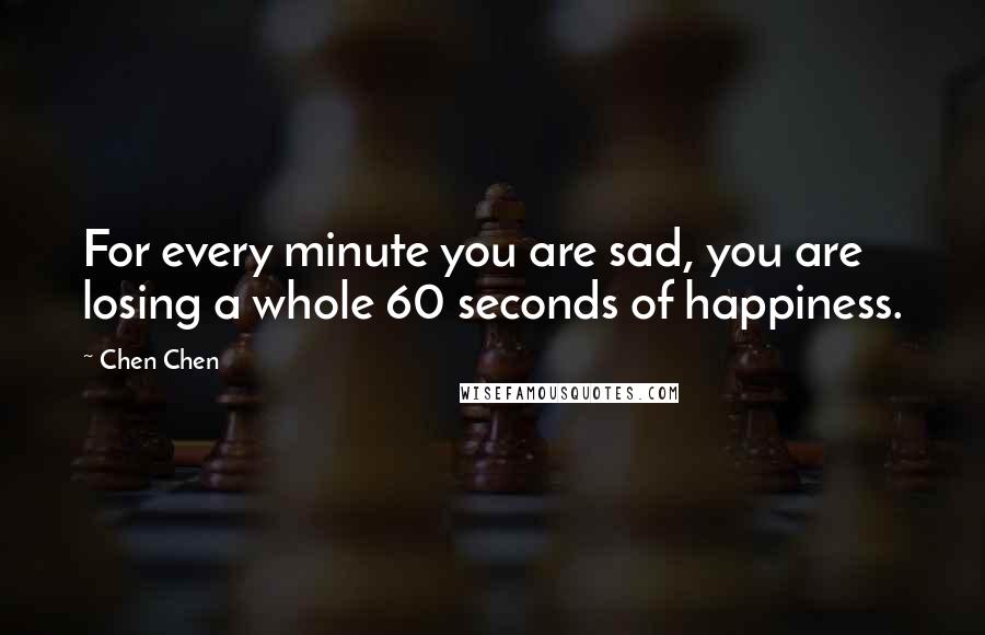 Chen Chen Quotes: For every minute you are sad, you are losing a whole 60 seconds of happiness.