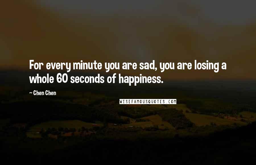 Chen Chen Quotes: For every minute you are sad, you are losing a whole 60 seconds of happiness.