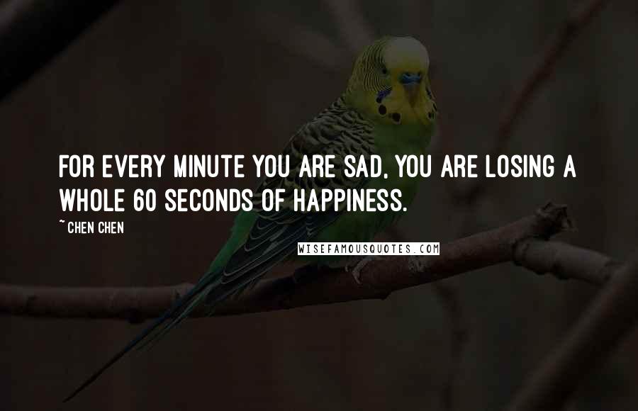 Chen Chen Quotes: For every minute you are sad, you are losing a whole 60 seconds of happiness.