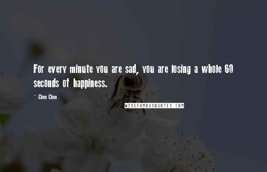 Chen Chen Quotes: For every minute you are sad, you are losing a whole 60 seconds of happiness.