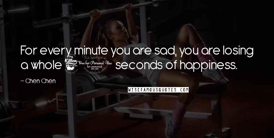 Chen Chen Quotes: For every minute you are sad, you are losing a whole 60 seconds of happiness.