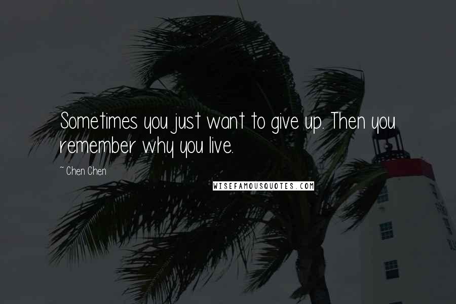 Chen Chen Quotes: Sometimes you just want to give up. Then you remember why you live.