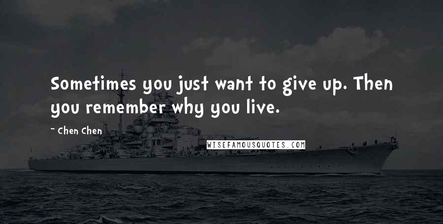 Chen Chen Quotes: Sometimes you just want to give up. Then you remember why you live.