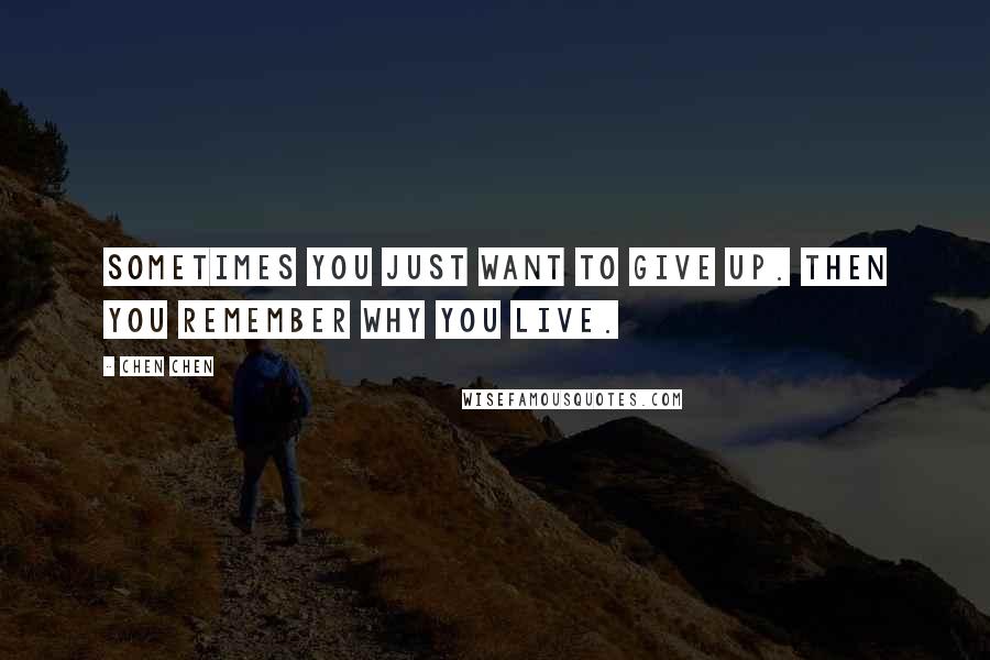 Chen Chen Quotes: Sometimes you just want to give up. Then you remember why you live.