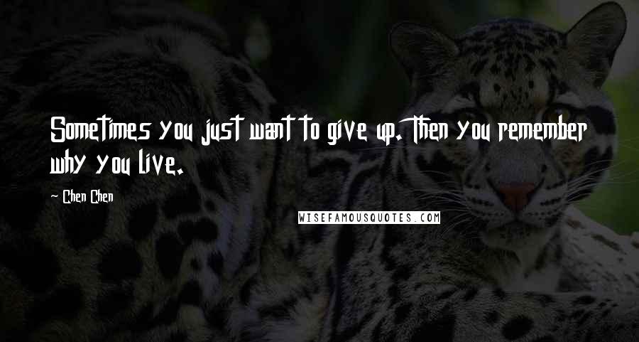 Chen Chen Quotes: Sometimes you just want to give up. Then you remember why you live.