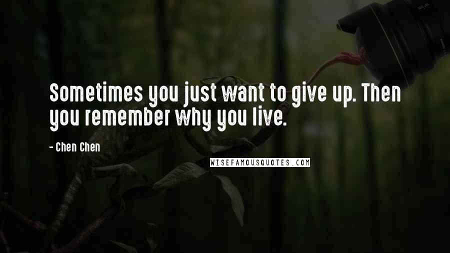 Chen Chen Quotes: Sometimes you just want to give up. Then you remember why you live.