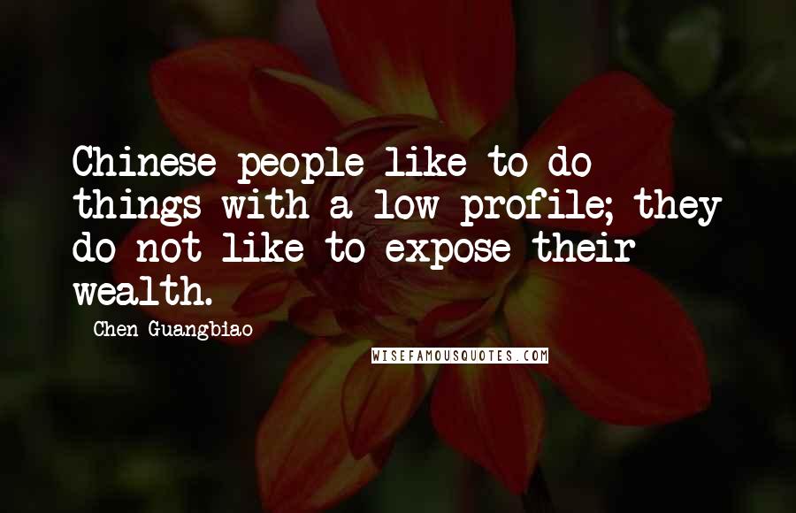 Chen Guangbiao Quotes: Chinese people like to do things with a low profile; they do not like to expose their wealth.