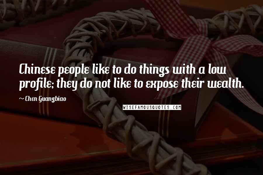 Chen Guangbiao Quotes: Chinese people like to do things with a low profile; they do not like to expose their wealth.