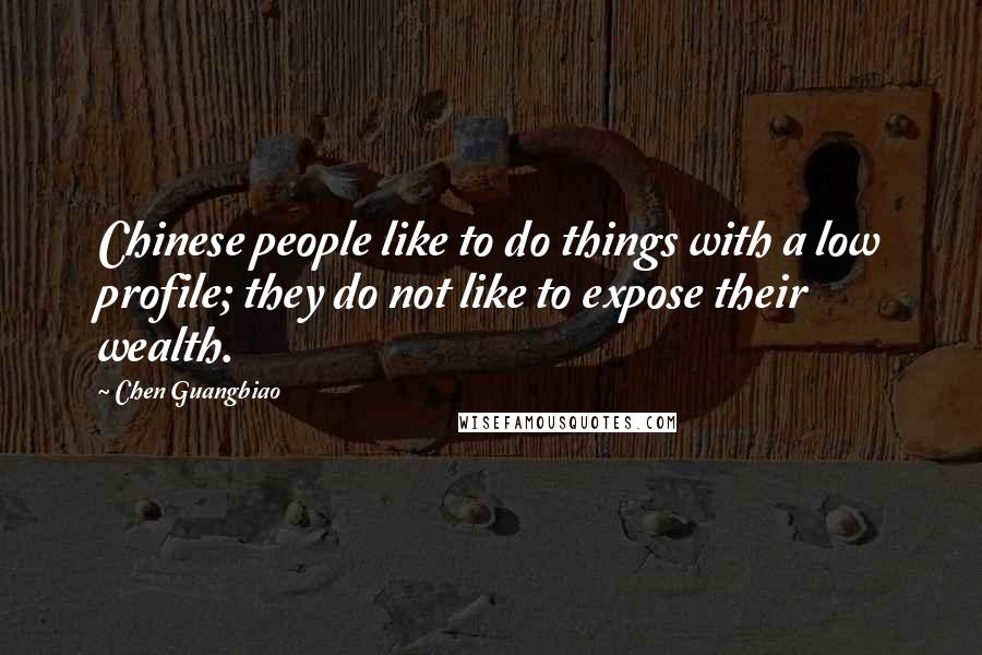 Chen Guangbiao Quotes: Chinese people like to do things with a low profile; they do not like to expose their wealth.