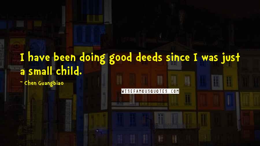 Chen Guangbiao Quotes: I have been doing good deeds since I was just a small child.