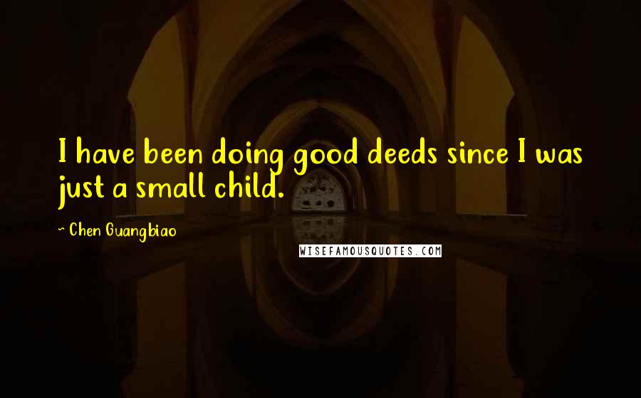 Chen Guangbiao Quotes: I have been doing good deeds since I was just a small child.