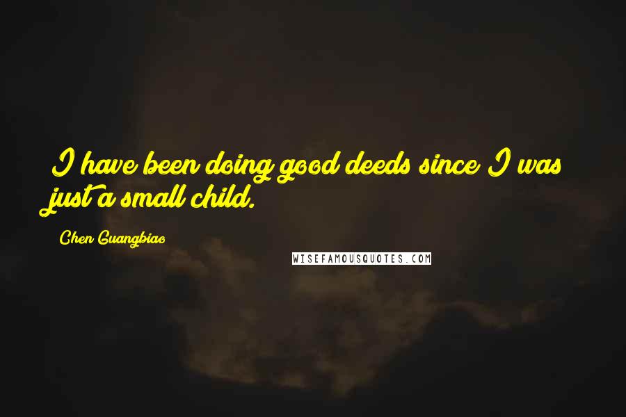 Chen Guangbiao Quotes: I have been doing good deeds since I was just a small child.