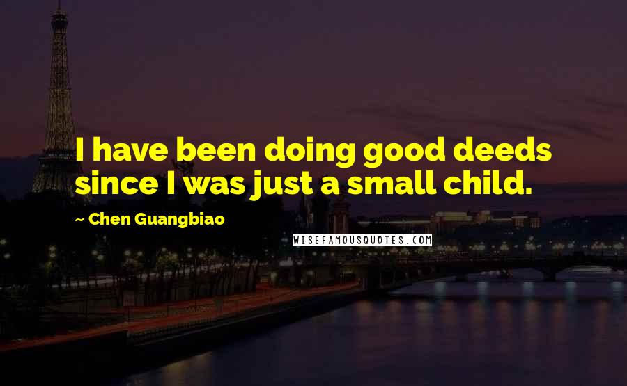 Chen Guangbiao Quotes: I have been doing good deeds since I was just a small child.