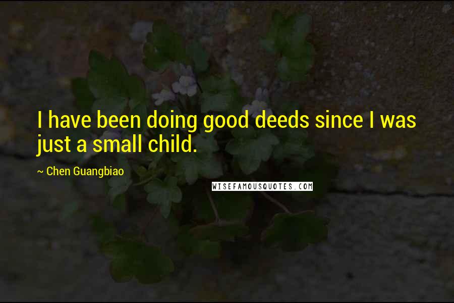 Chen Guangbiao Quotes: I have been doing good deeds since I was just a small child.