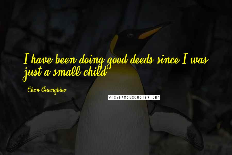 Chen Guangbiao Quotes: I have been doing good deeds since I was just a small child.