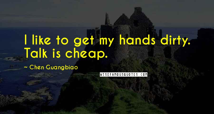 Chen Guangbiao Quotes: I like to get my hands dirty. Talk is cheap.