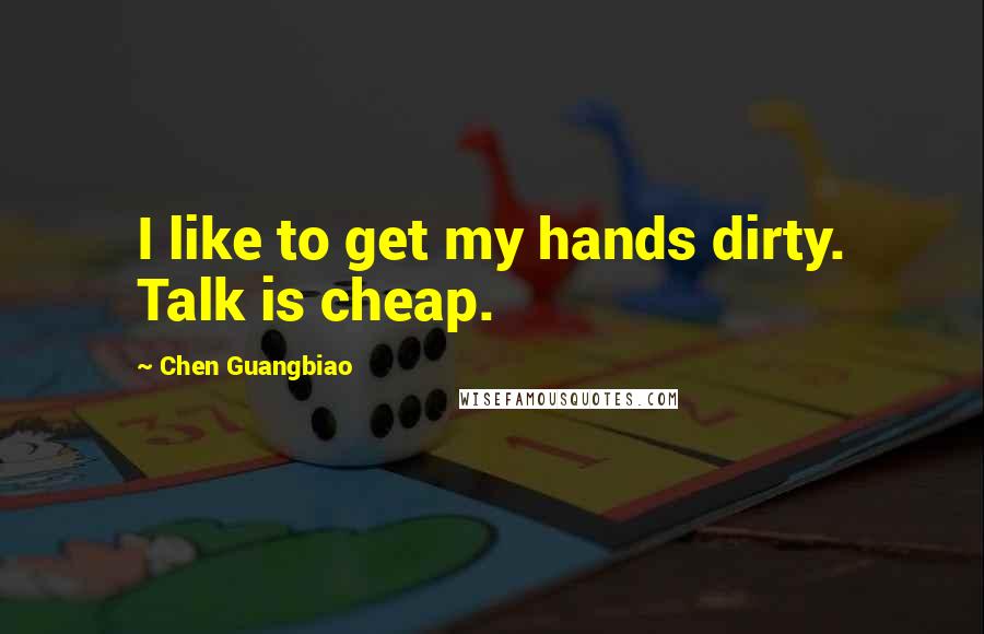 Chen Guangbiao Quotes: I like to get my hands dirty. Talk is cheap.