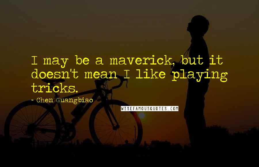 Chen Guangbiao Quotes: I may be a maverick, but it doesn't mean I like playing tricks.