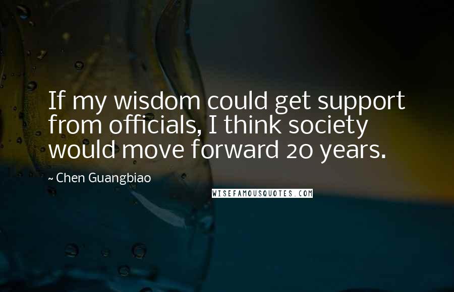 Chen Guangbiao Quotes: If my wisdom could get support from officials, I think society would move forward 20 years.