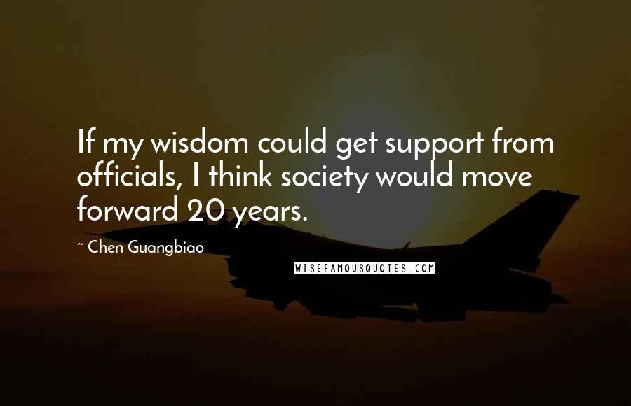 Chen Guangbiao Quotes: If my wisdom could get support from officials, I think society would move forward 20 years.