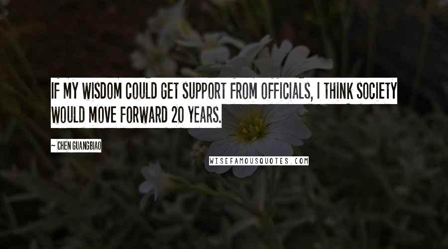 Chen Guangbiao Quotes: If my wisdom could get support from officials, I think society would move forward 20 years.