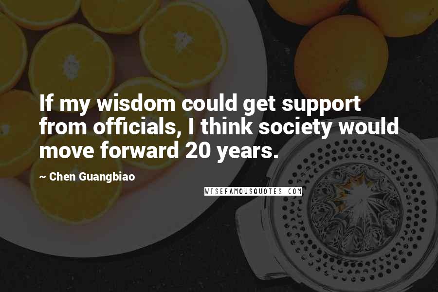 Chen Guangbiao Quotes: If my wisdom could get support from officials, I think society would move forward 20 years.