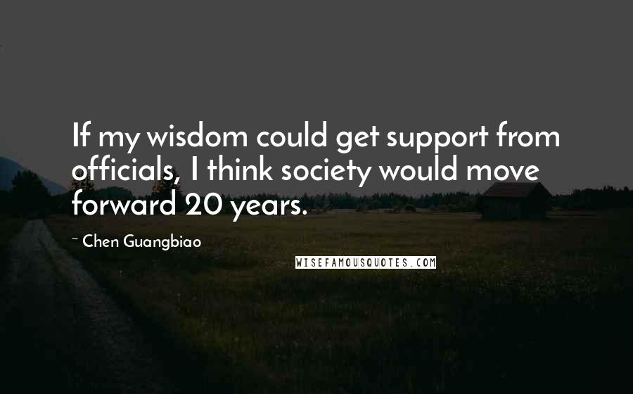 Chen Guangbiao Quotes: If my wisdom could get support from officials, I think society would move forward 20 years.